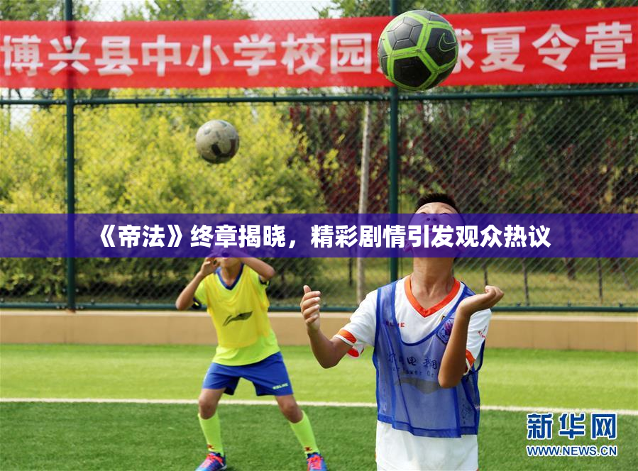 《帝法》终章揭晓，精彩剧情引发观众热议