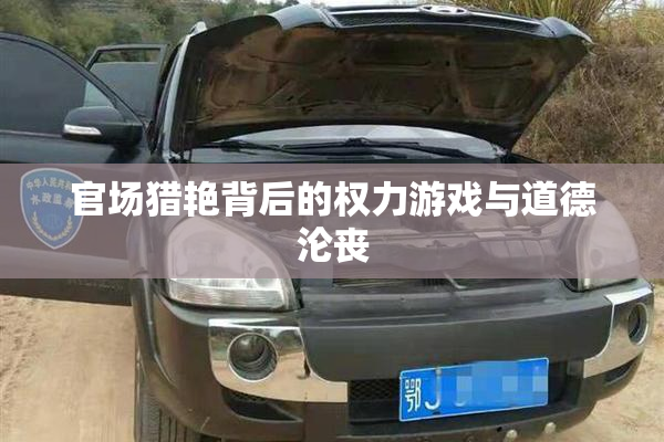 官场猎艳背后的权力游戏与道德沦丧