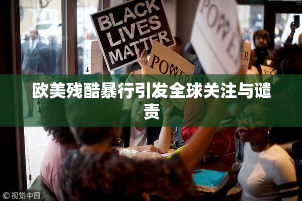 欧美残酷暴行引发全球关注与谴责