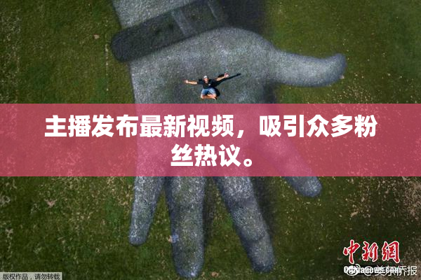 主播发布最新视频，吸引众多粉丝热议。