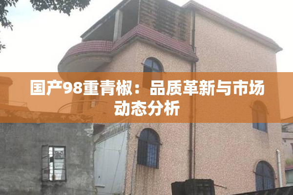 国产98重青椒：品质革新与市场动态分析