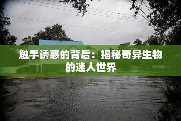触手诱惑的背后：揭秘奇异生物的迷人世界