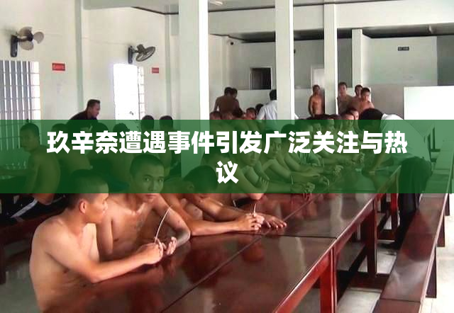 玖辛奈遭遇事件引发广泛关注与热议