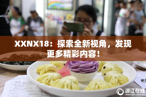 XXNX18：探索全新视角，发现更多精彩内容！