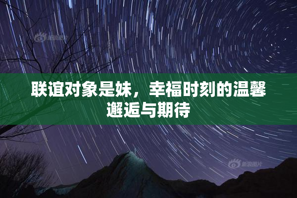 联谊对象是妹，幸福时刻的温馨邂逅与期待