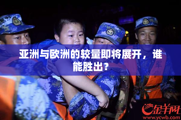 亚洲与欧洲的较量即将展开，谁能胜出？