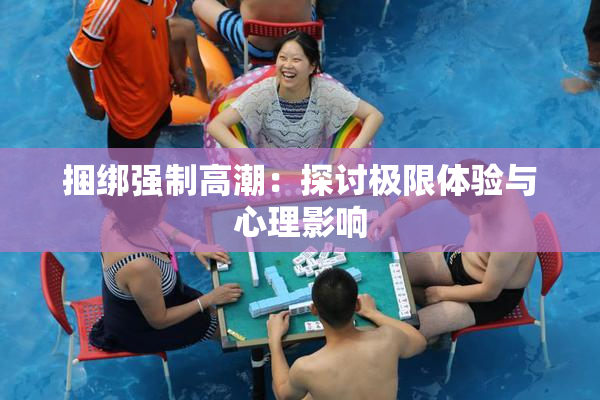 捆绑强制高潮：探讨极限体验与心理影响