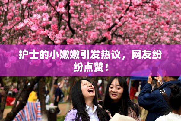 护士的小嫩嫩引发热议，网友纷纷点赞！
