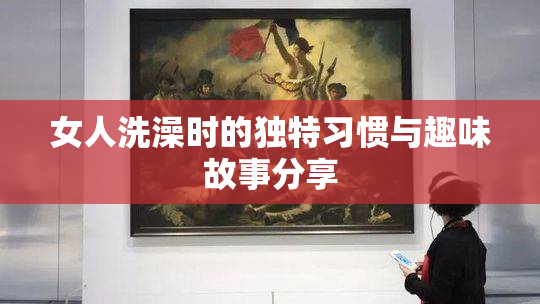 女人洗澡时的独特习惯与趣味故事分享
