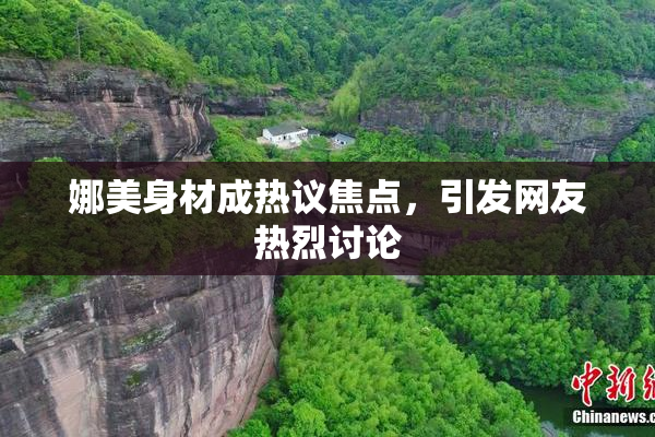 娜美身材成热议焦点，引发网友热烈讨论