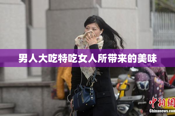 男人大吃特吃女人所带来的美味