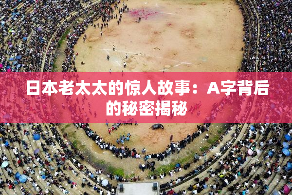 日本老太太的惊人故事：A字背后的秘密揭秘