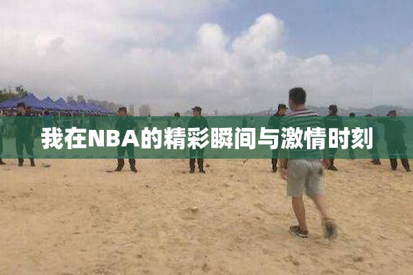 我在NBA的精彩瞬间与激情时刻