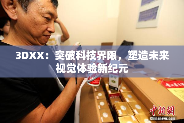 3DXX：突破科技界限，塑造未来视觉体验新纪元