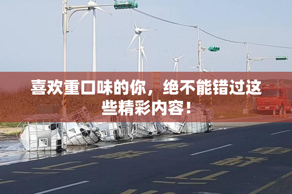 喜欢重口味的你，绝不能错过这些精彩内容！