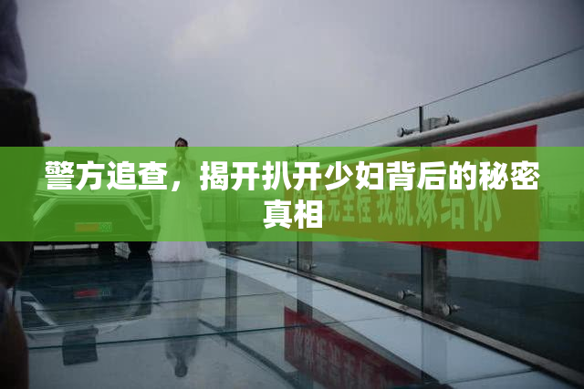 警方追查，揭开扒开少妇背后的秘密真相