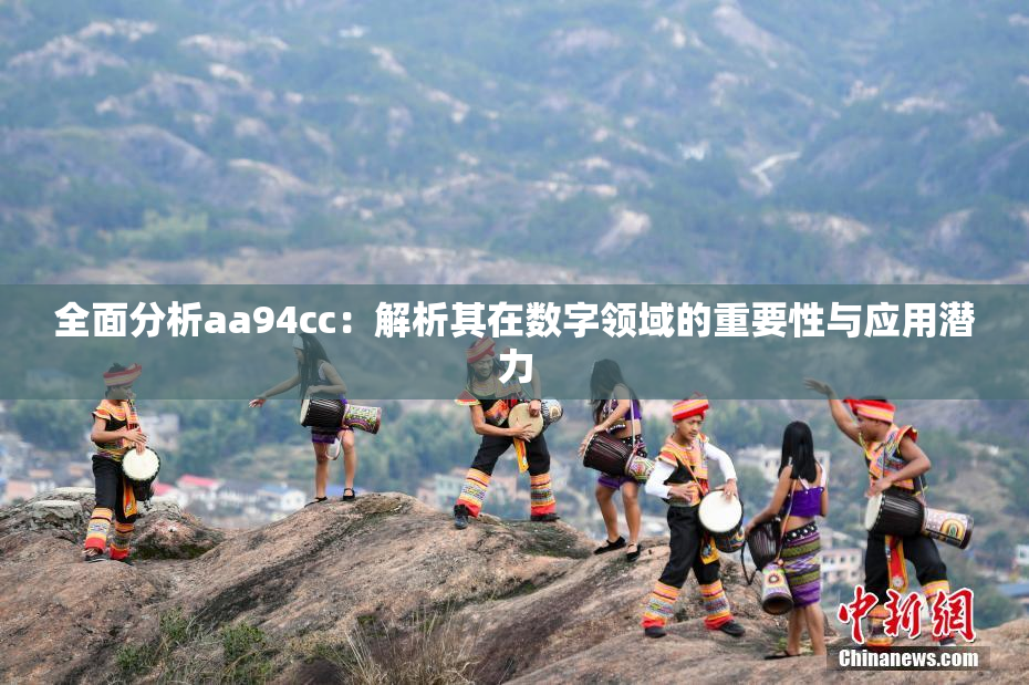 全面分析aa94cc：解析其在数字领域的重要性与应用潜力