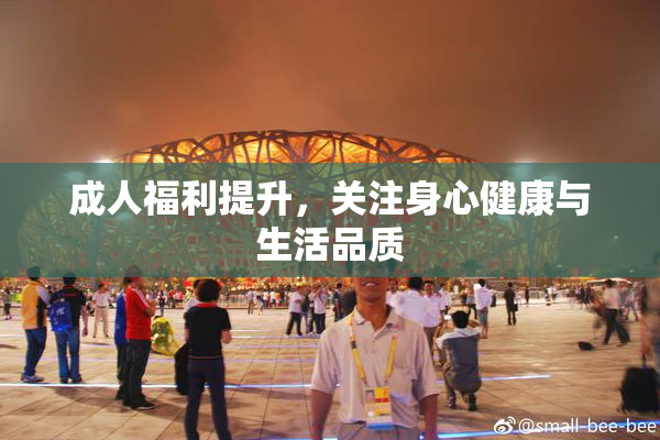 成人福利提升，关注身心健康与生活品质