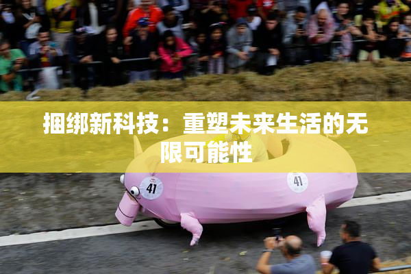 捆绑新科技：重塑未来生活的无限可能性