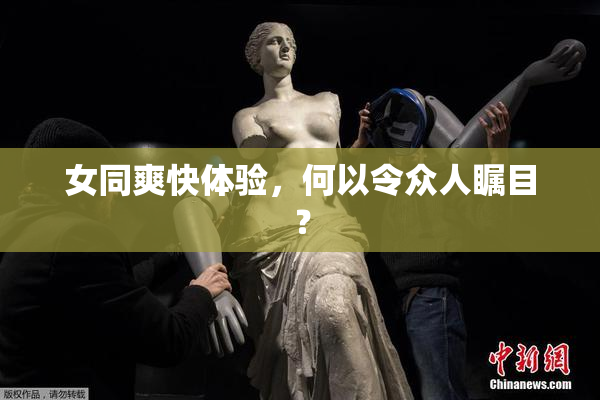 女同爽快体验，何以令众人瞩目？