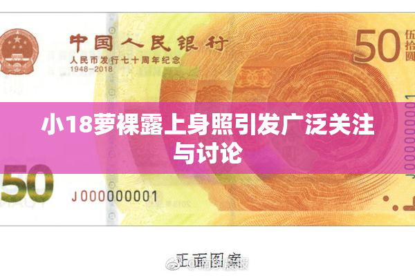 小18萝裸露上身照引发广泛关注与讨论