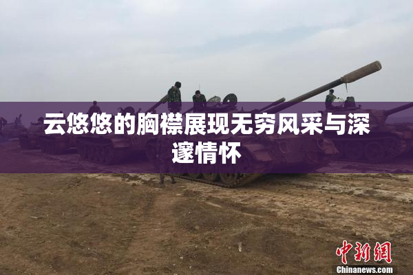 云悠悠的胸襟展现无穷风采与深邃情怀