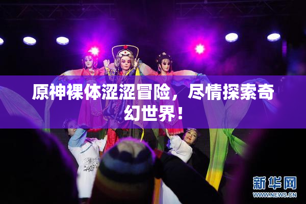 原神裸体涩涩冒险，尽情探索奇幻世界！