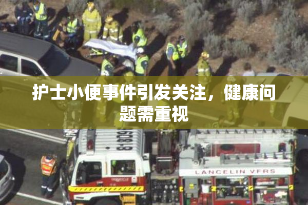 护士小便事件引发关注，健康问题需重视