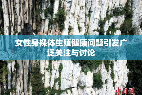 女性身裸体生殖健康问题引发广泛关注与讨论