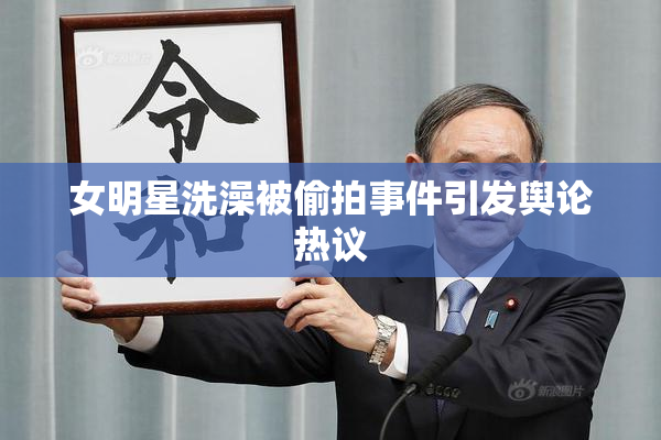女明星洗澡被偷拍事件引发舆论热议