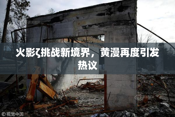 火影ζ挑战新境界，黄漫再度引发热议