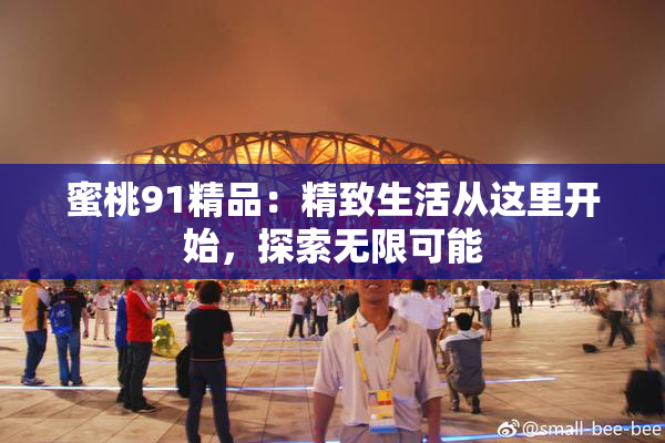 蜜桃91精品：精致生活从这里开始，探索无限可能