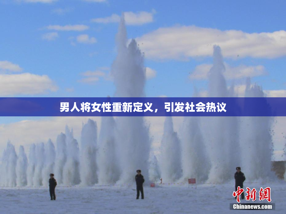 男人将女性重新定义，引发社会热议