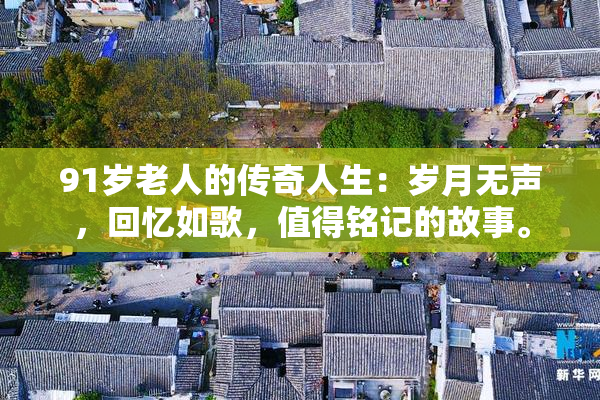 91岁老人的传奇人生：岁月无声，回忆如歌，值得铭记的故事。