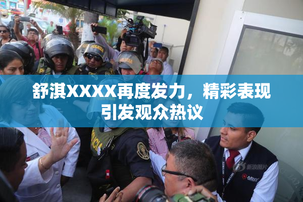舒淇XXXX再度发力，精彩表现引发观众热议