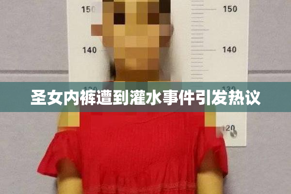圣女内裤遭到灌水事件引发热议