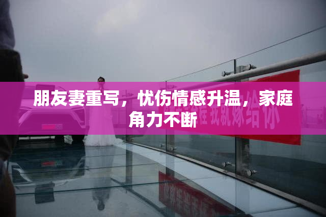 朋友妻重写，忧伤情感升温，家庭角力不断