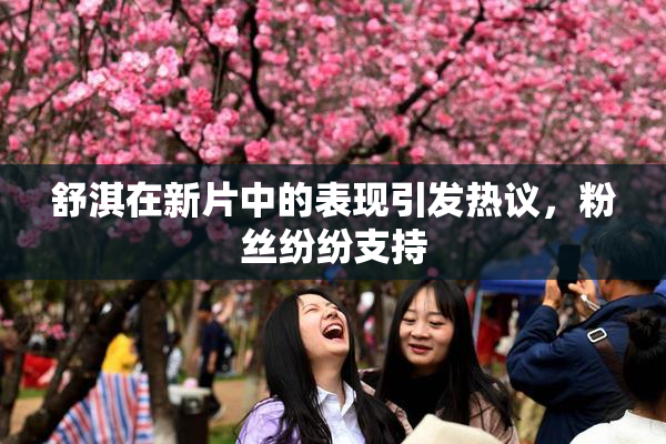 舒淇在新片中的表现引发热议，粉丝纷纷支持