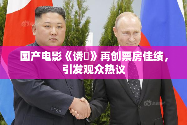 国产电影《诱奷》再创票房佳绩，引发观众热议