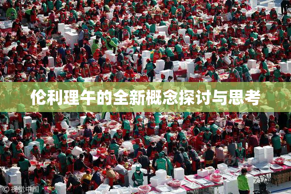 伦利理午的全新概念探讨与思考