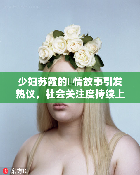 少妇苏霞的婬情故事引发热议，社会关注度持续上升