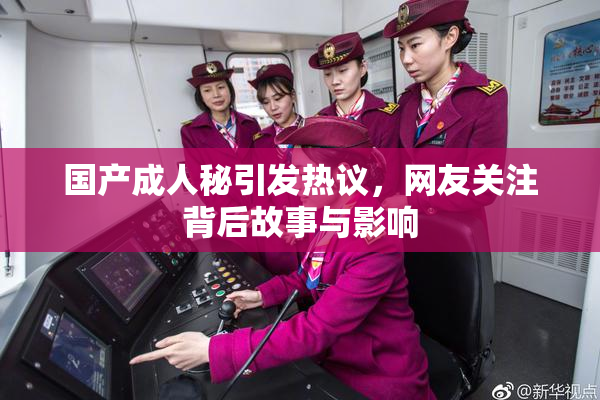 国产成人秘引发热议，网友关注背后故事与影响
