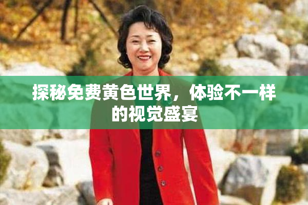 探秘免费黄色世界，体验不一样的视觉盛宴