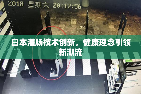 日本灌肠技术创新，健康理念引领新潮流