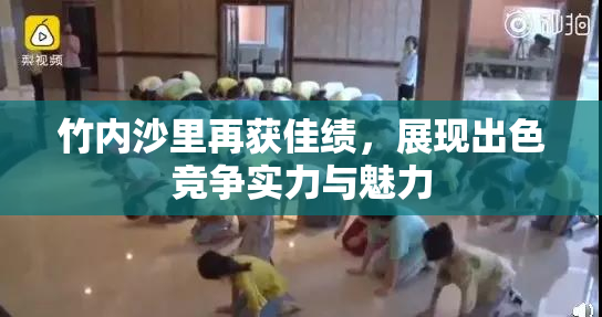 竹内沙里再获佳绩，展现出色竞争实力与魅力