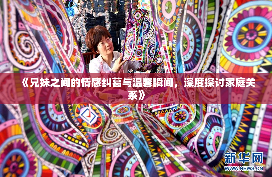 《兄妹之间的情感纠葛与温馨瞬间，深度探讨家庭关系》