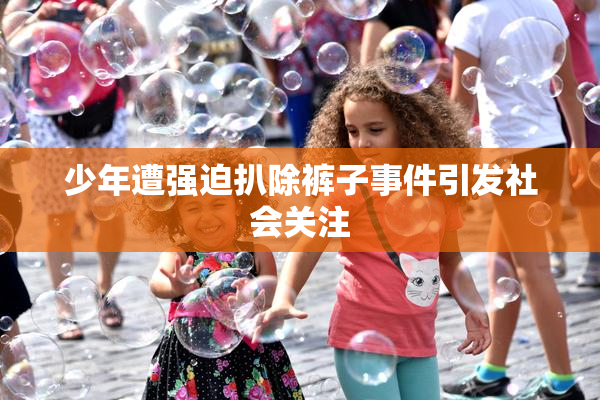 少年遭强迫扒除裤子事件引发社会关注