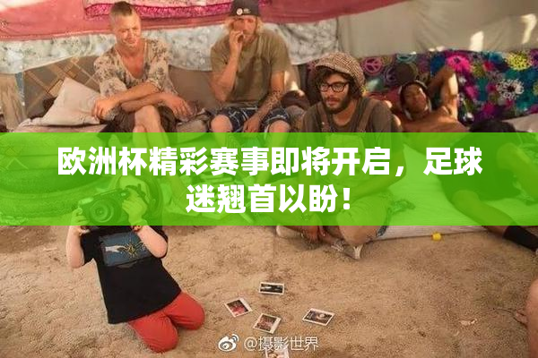 欧洲杯精彩赛事即将开启，足球迷翘首以盼！