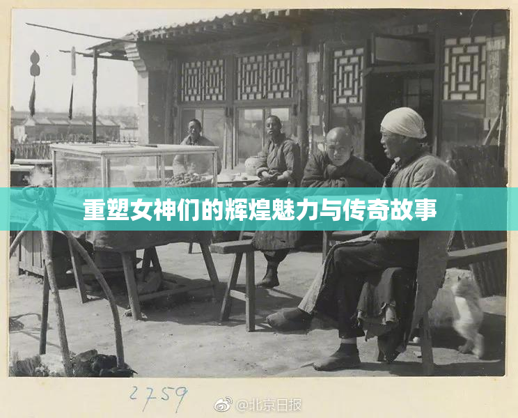 重塑女神们的辉煌魅力与传奇故事
