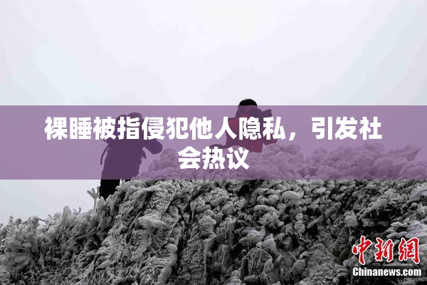 裸睡被指侵犯他人隐私，引发社会热议